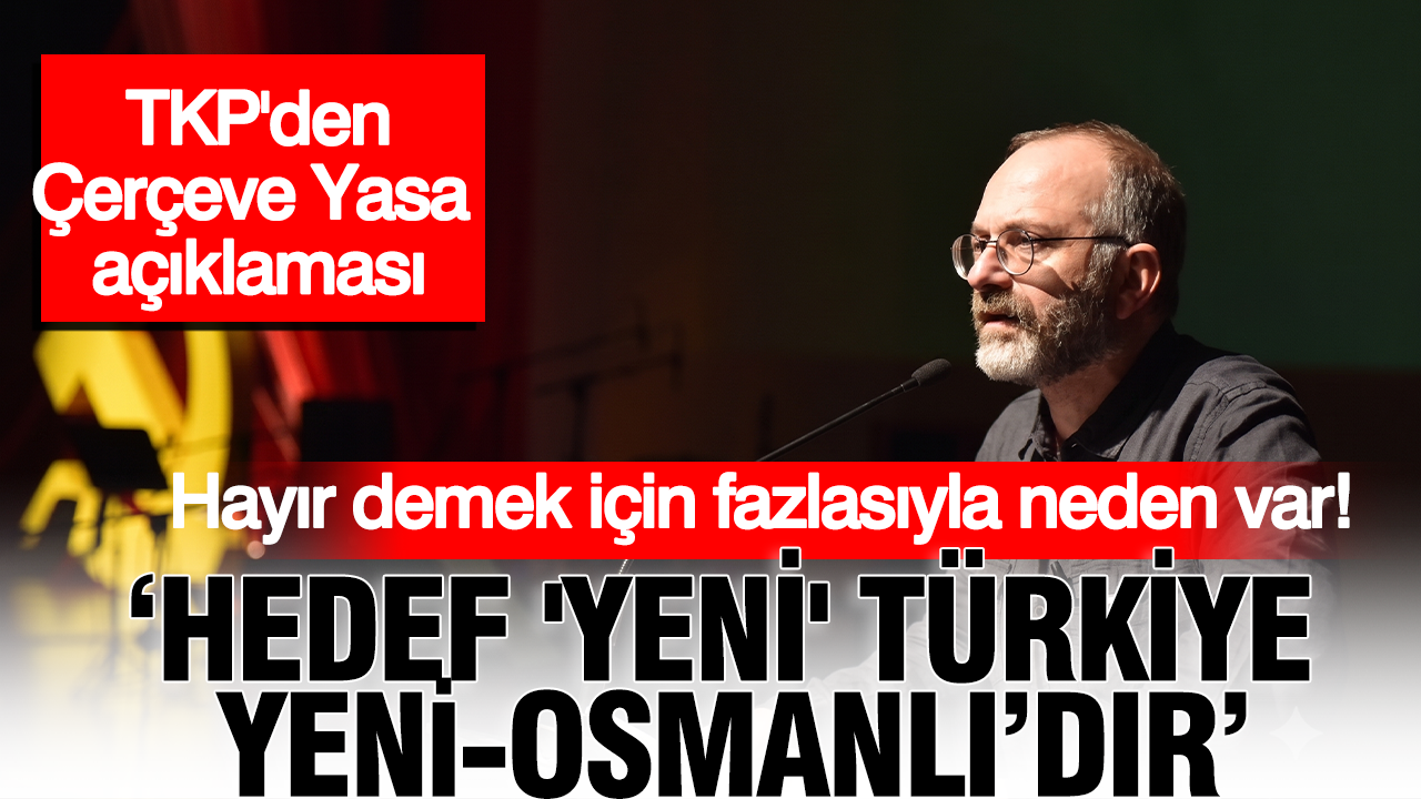 Kemal Okuyan’dan “Çerçeve Yasa” açıklaması: ‘“Yeni Türkiye” eskidir, Yeni-Osmanlı’dır’