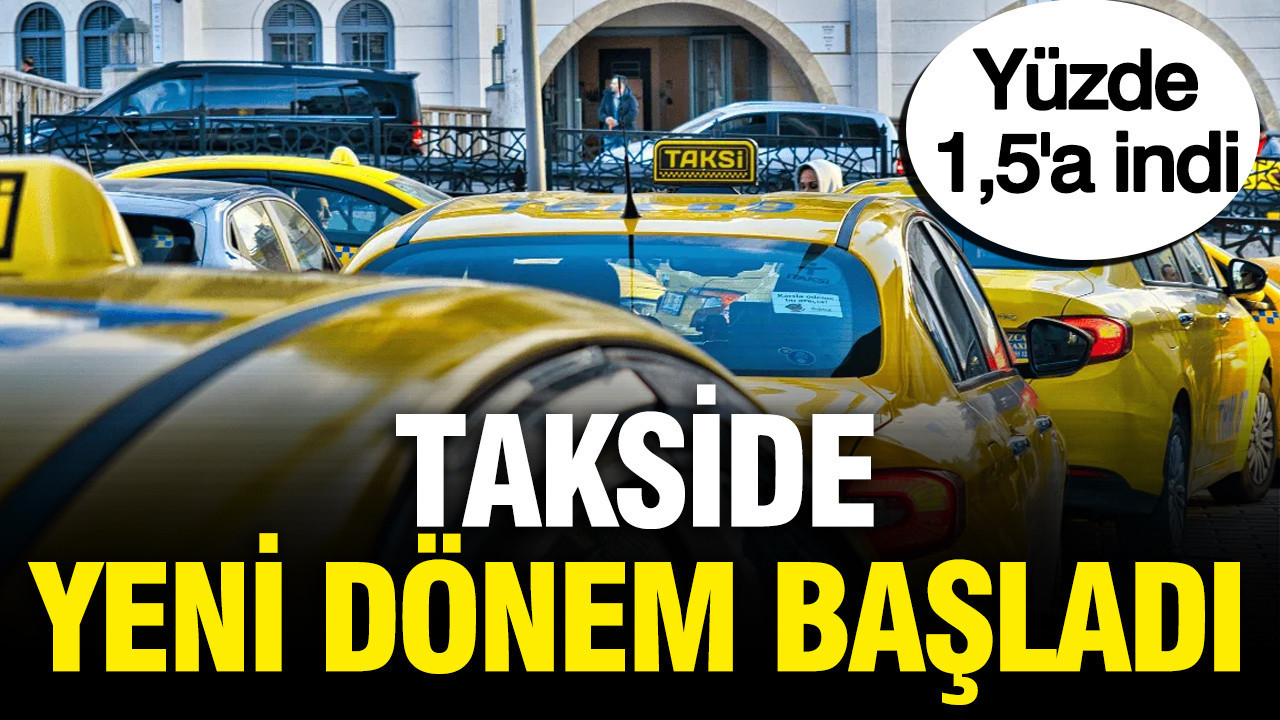 Takside yeni dönem başladı: Yüzde 1,5’a indi